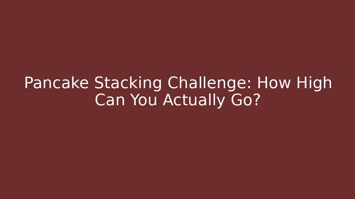 Pancake Stacking Challenge: How High Can You Actually Go?
