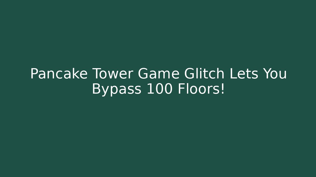 Pancake Tower Game Glitch Lets You Bypass 100 Floors!