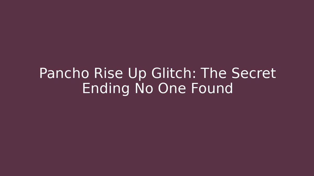 Pancho Rise Up Glitch: The Secret Ending No One Found