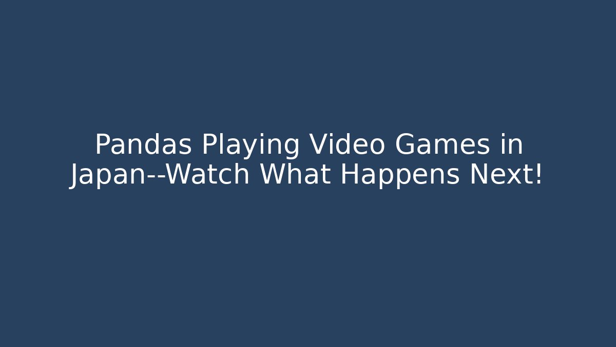 Pandas Playing Video Games in Japan—Watch What Happens Next!