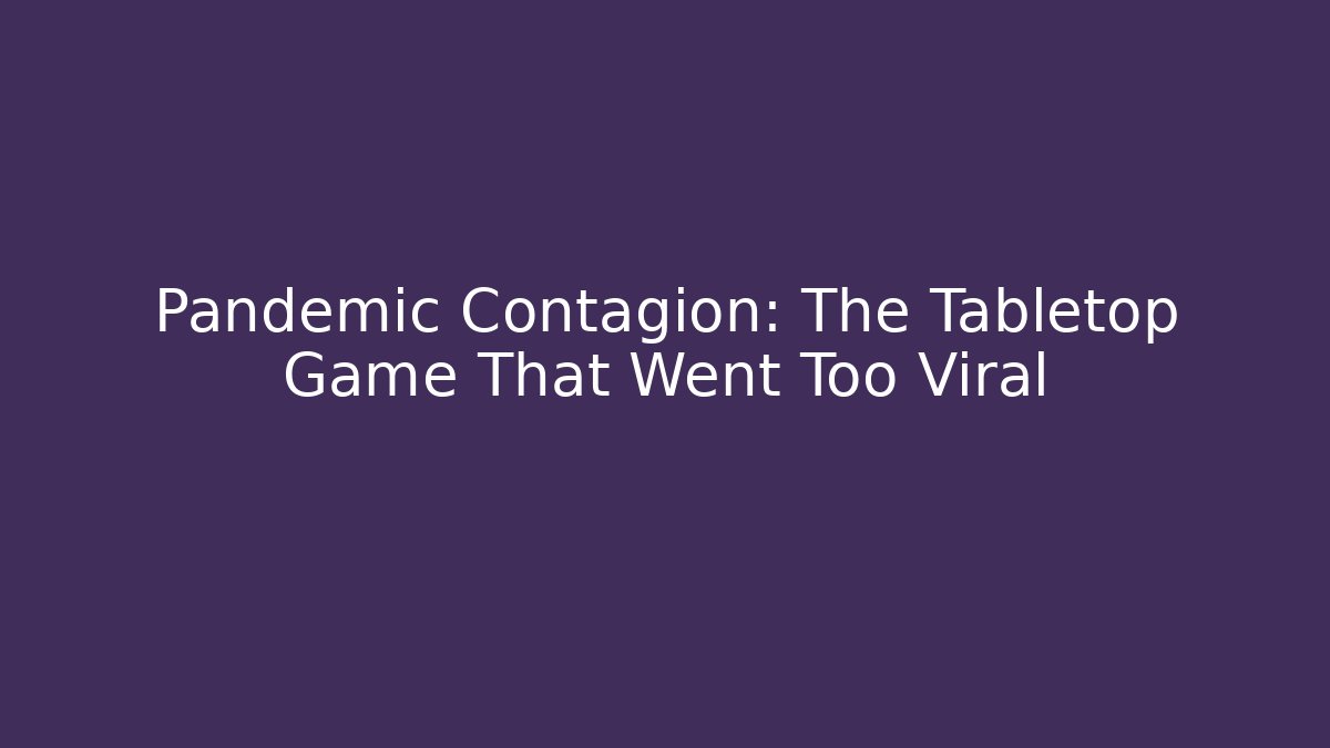 Pandemic Contagion: The Tabletop Game That Went Too Viral
