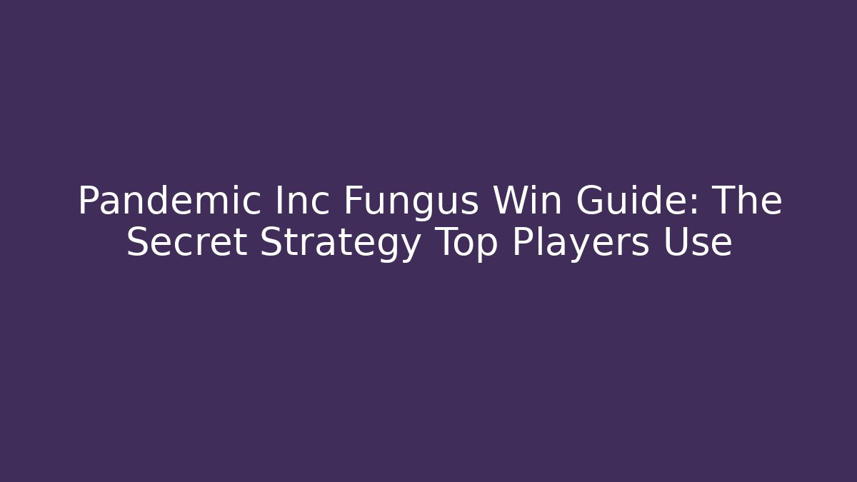 Pandemic Inc Fungus Win Guide: The Secret Strategy Top Players Use