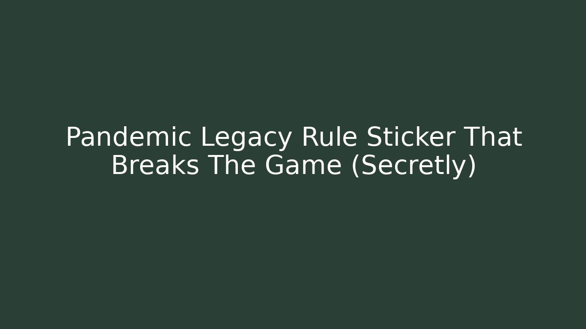 Pandemic Legacy Rule Sticker That Breaks The Game (Secretly)