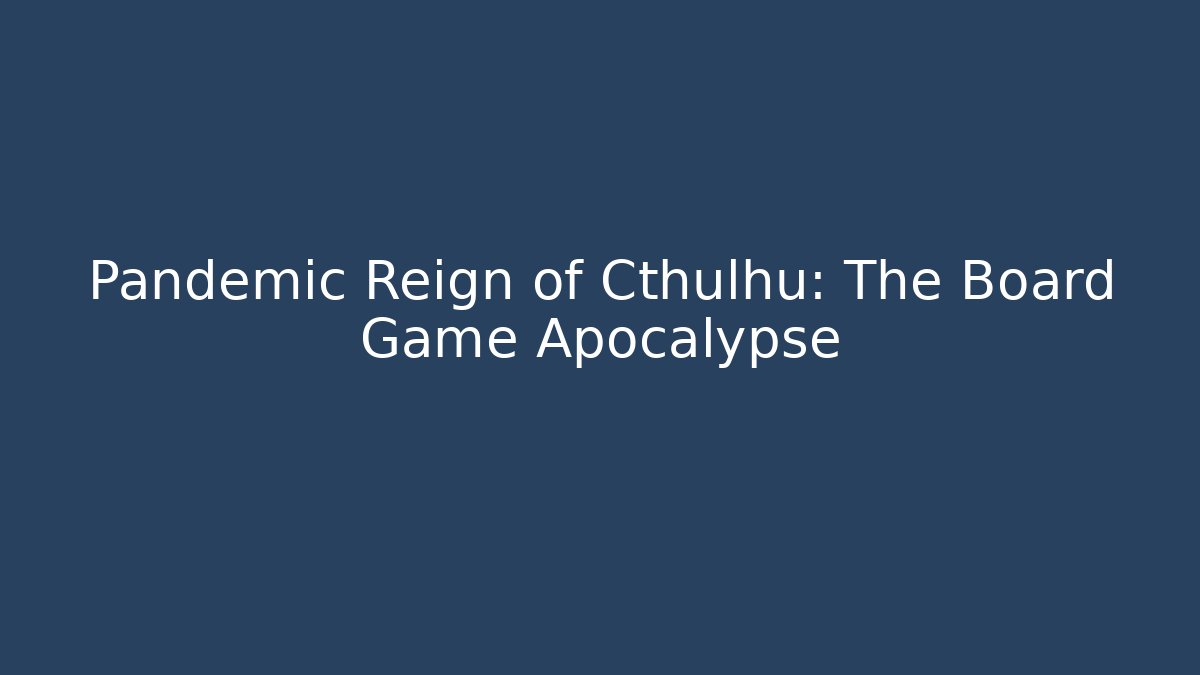 Pandemic Reign of Cthulhu: The Board Game Apocalypse