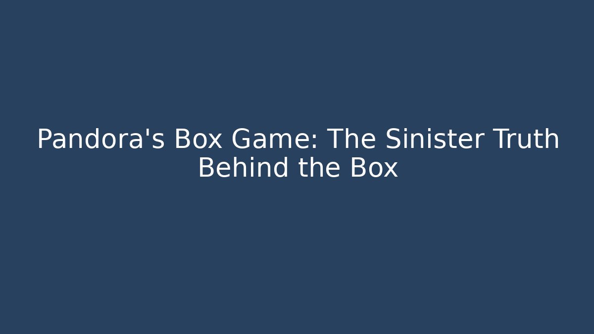 Pandora's Box Game: The Sinister Truth Behind the Box