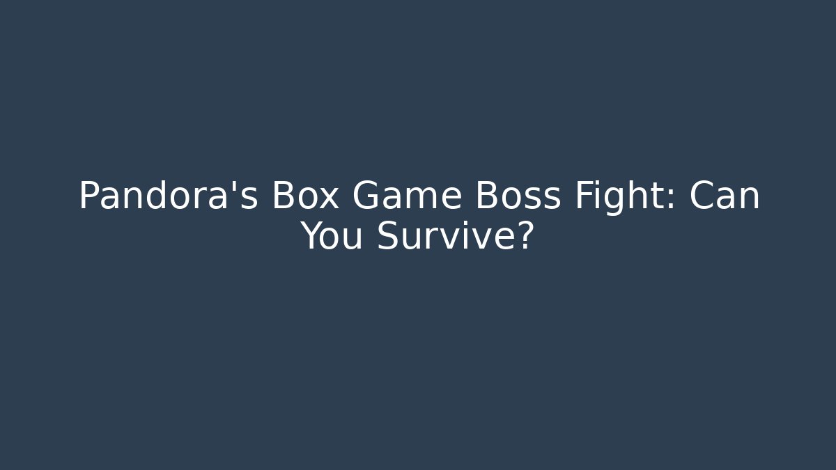 Pandora's Box Game Boss Fight: Can You Survive?