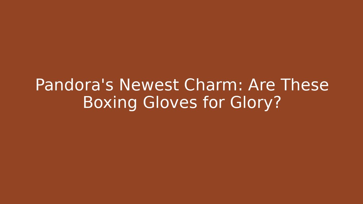 Pandora's Newest Charm: Are These Boxing Gloves for Glory?