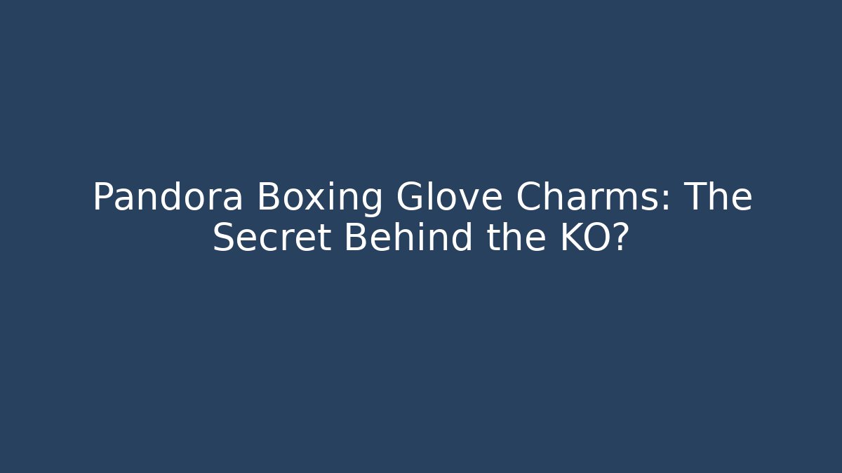 Pandora Boxing Glove Charms: The Secret Behind the KO?
