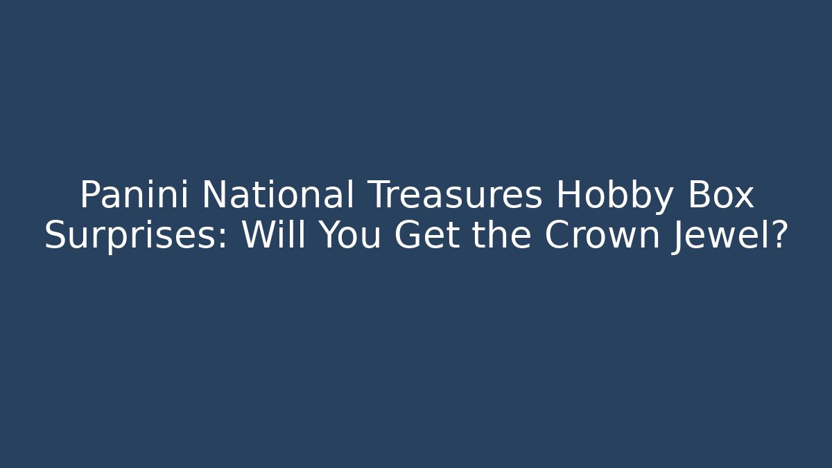 Panini National Treasures Hobby Box Surprises: Will You Get the Crown Jewel?