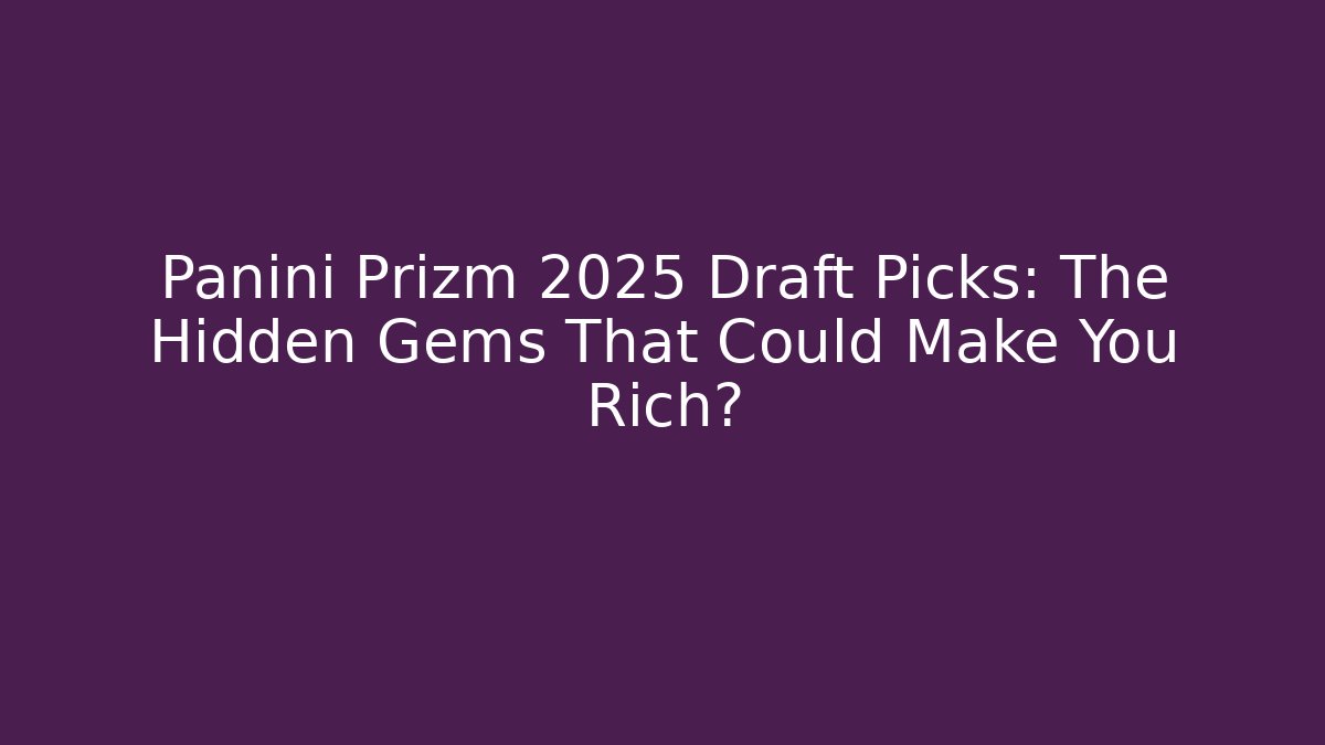 Panini Prizm 2025 Draft Picks: The Hidden Gems That Could Make You Rich?