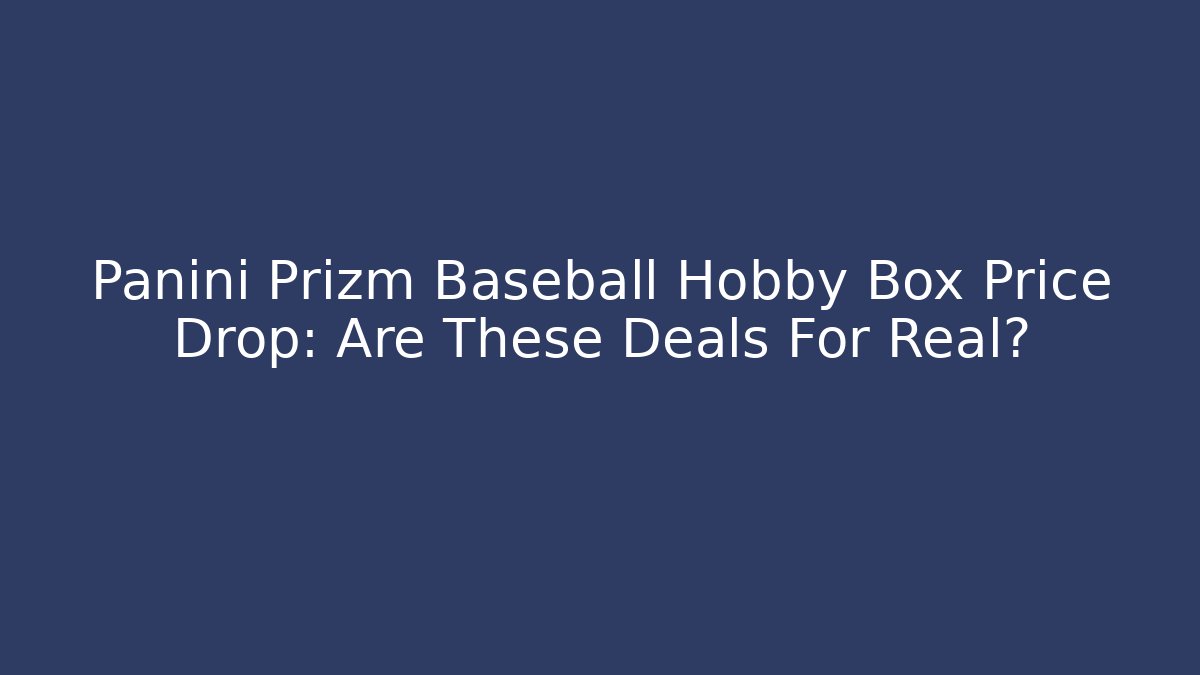 Panini Prizm Baseball Hobby Box Price Drop: Are These Deals For Real?