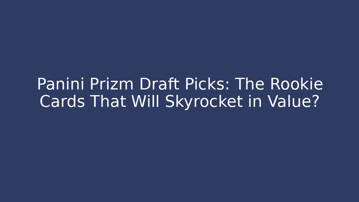 Panini Prizm Draft Picks: The Rookie Cards That Will Skyrocket in Value?