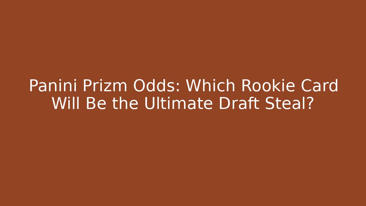Panini Prizm Odds: Which Rookie Card Will Be the Ultimate Draft Steal?