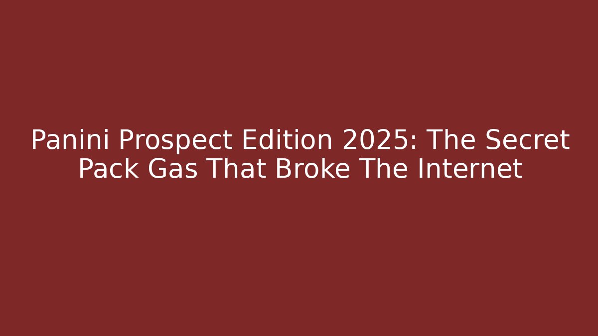 Panini Prospect Edition 2025: The Secret Pack Gas That Broke The Internet