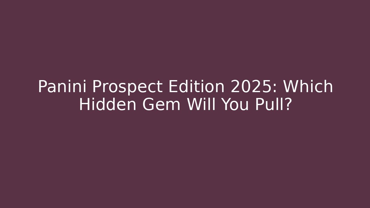 Panini Prospect Edition 2025: Which Hidden Gem Will You Pull?