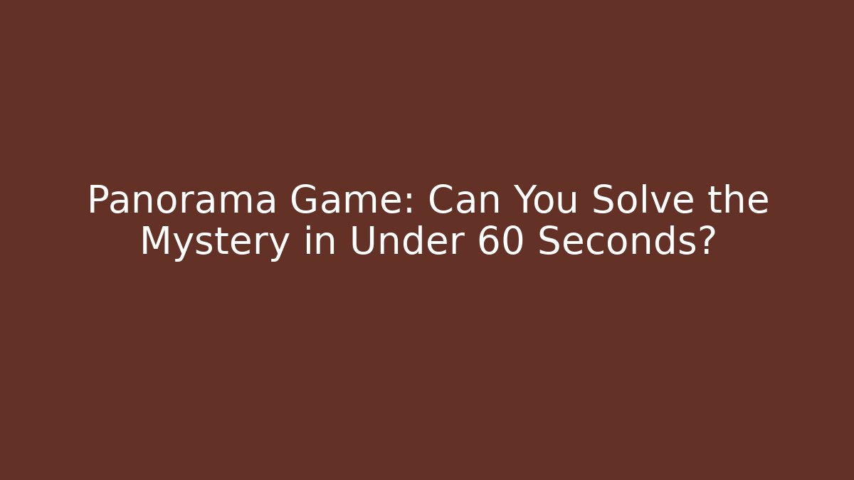 Panorama Game: Can You Solve the Mystery in Under 60 Seconds?