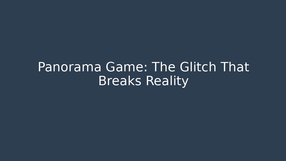Panorama Game: The Glitch That Breaks Reality