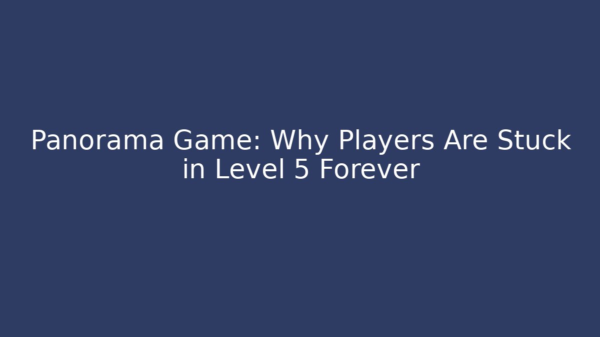 Panorama Game: Why Players Are Stuck in Level 5 Forever