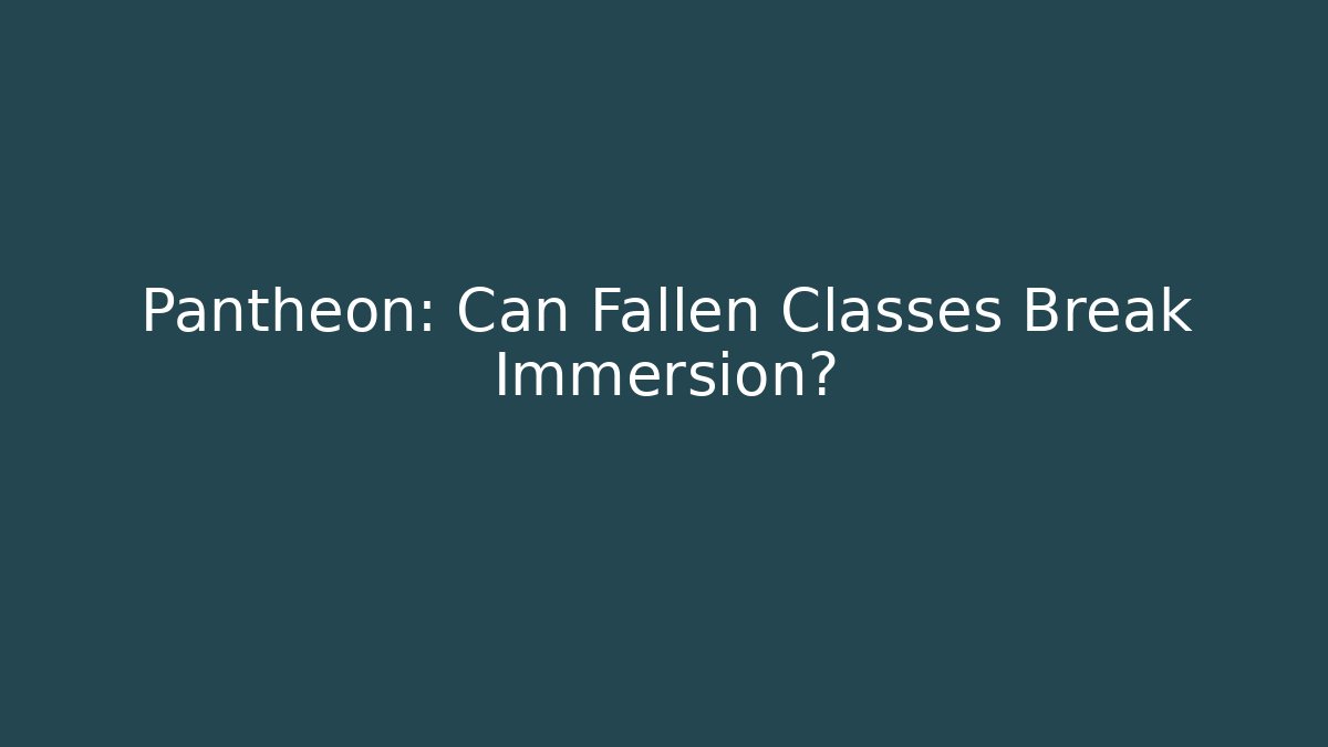 Pantheon: Can Fallen Classes Break Immersion?