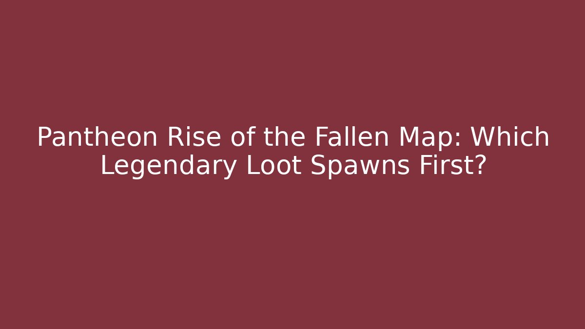 Pantheon Rise of the Fallen Map: Which Legendary Loot Spawns First?