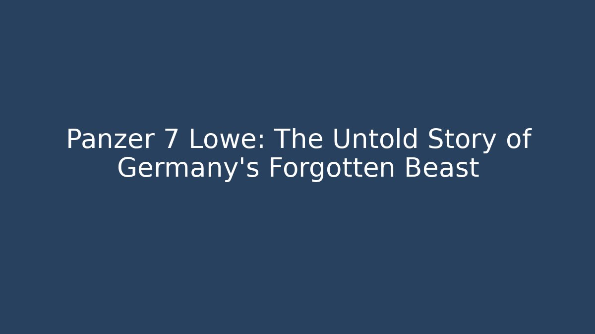 Panzer 7 Lowe: The Untold Story of Germany's Forgotten Beast