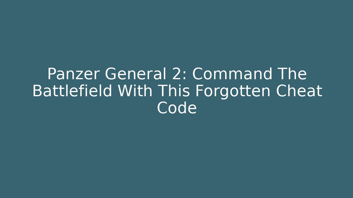 Panzer General 2: Command The Battlefield With This Forgotten Cheat Code