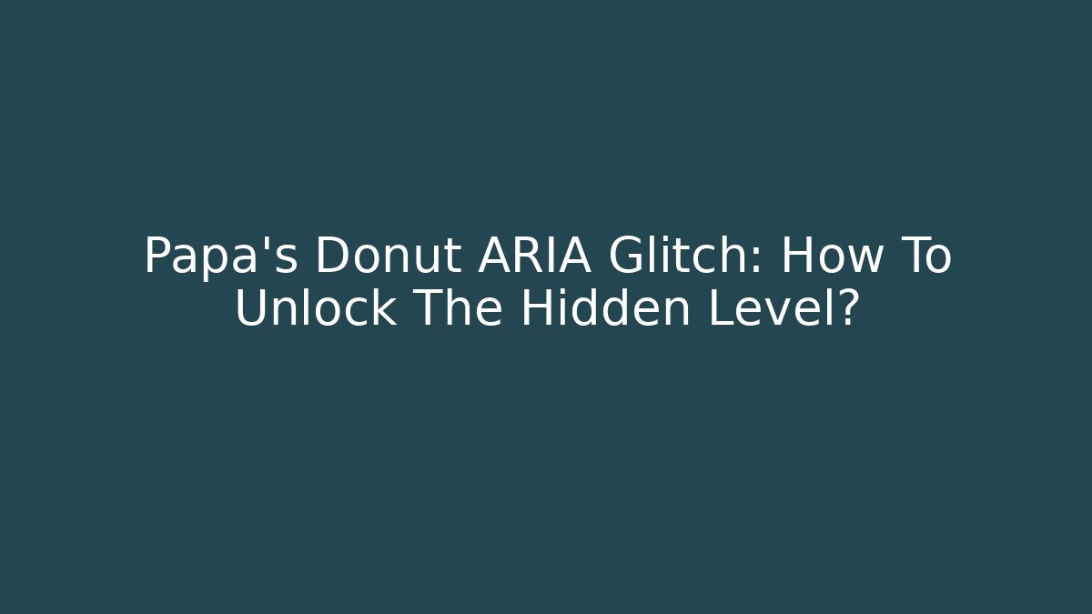 Papa's Donut ARIA Glitch: How To Unlock The Hidden Level?