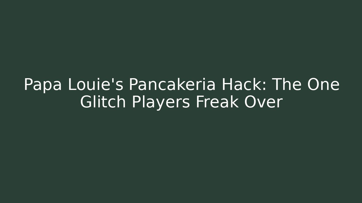 Papa Louie's Pancakeria Hack: The One Glitch Players Freak Over