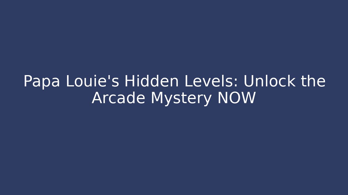 Papa Louie’s Hidden Levels: Unlock the Arcade Mystery NOW
