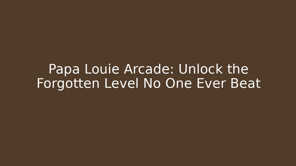 Papa Louie Arcade: Unlock the Forgotten Level No One Ever Beat