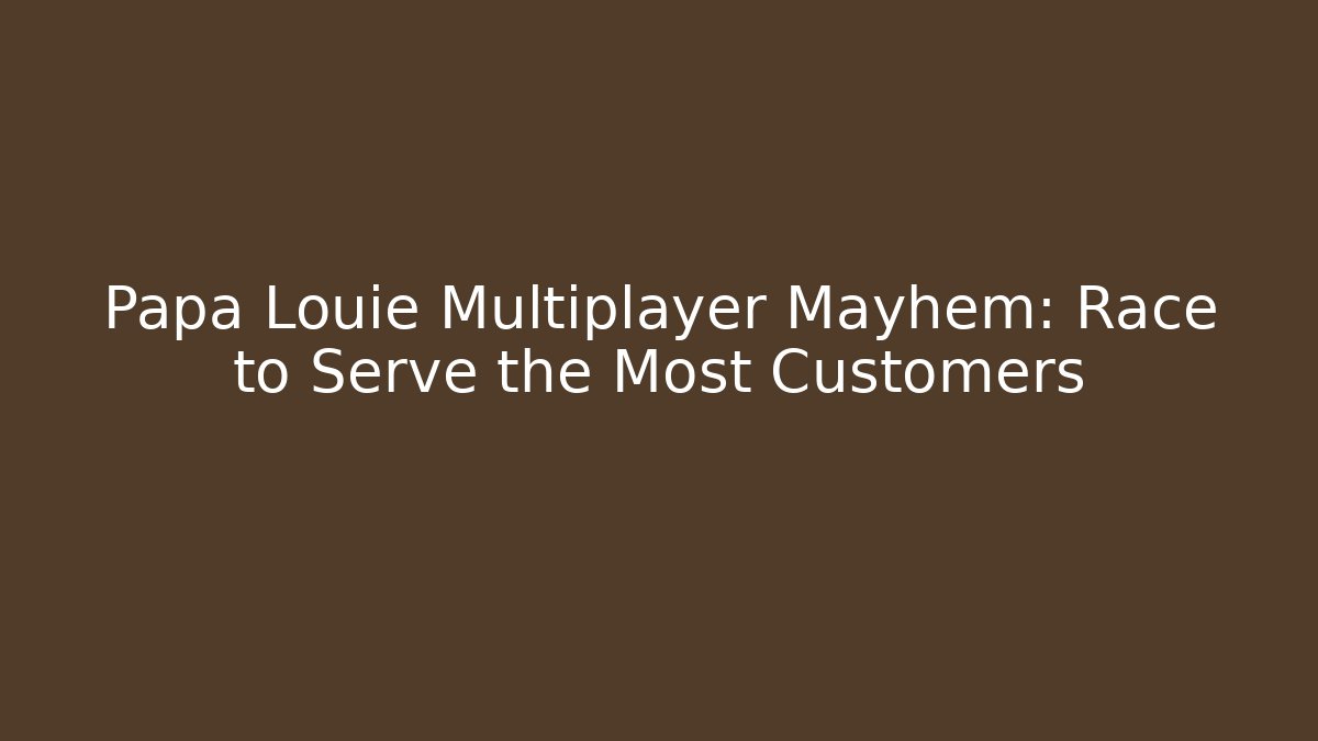 Papa Louie Multiplayer Mayhem: Race to Serve the Most Customers