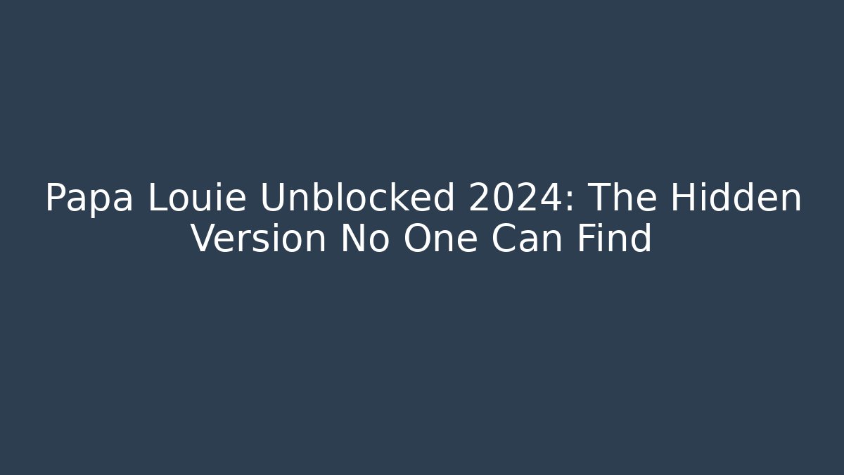 Papa Louie Unblocked 2024: The Hidden Version No One Can Find