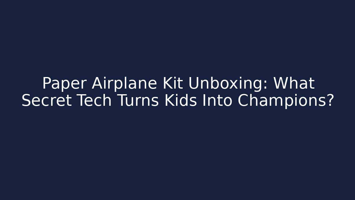 Paper Airplane Kit Unboxing: What Secret Tech Turns Kids Into Champions?