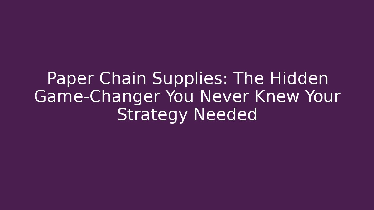 Paper Chain Supplies: The Hidden Game-Changer You Never Knew Your Strategy Needed