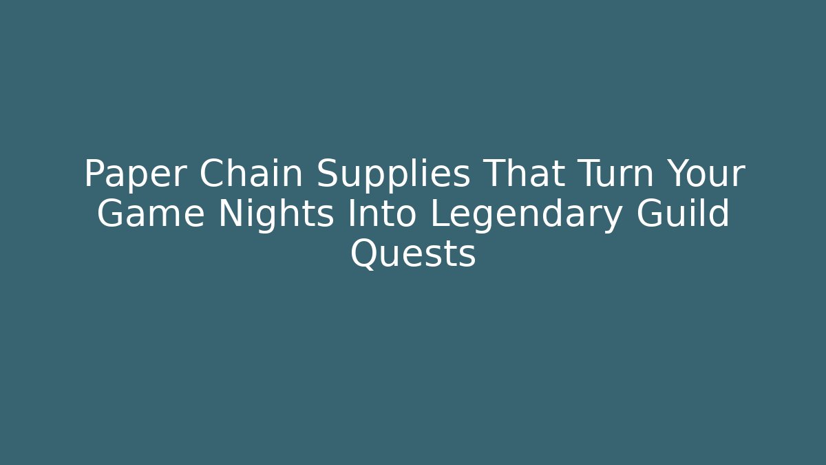 Paper Chain Supplies That Turn Your Game Nights Into Legendary Guild Quests