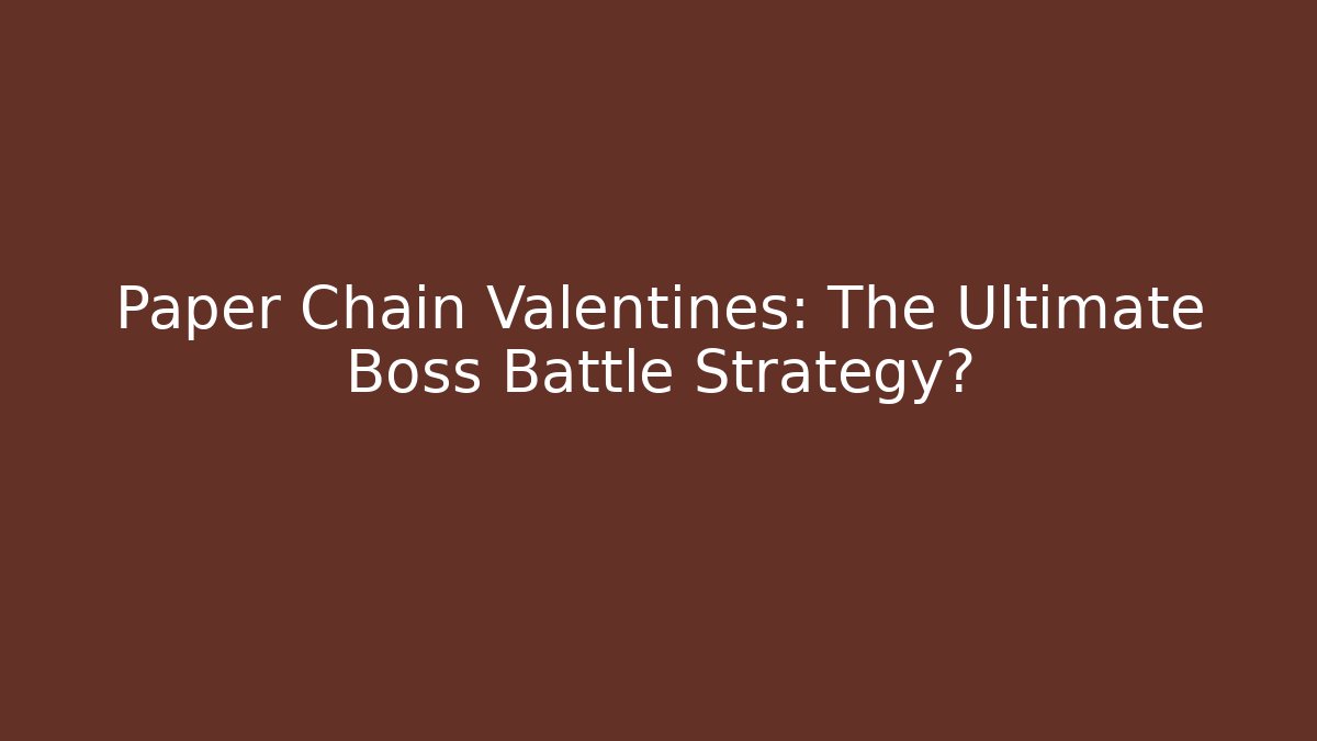 Paper Chain Valentines: The Ultimate Boss Battle Strategy?