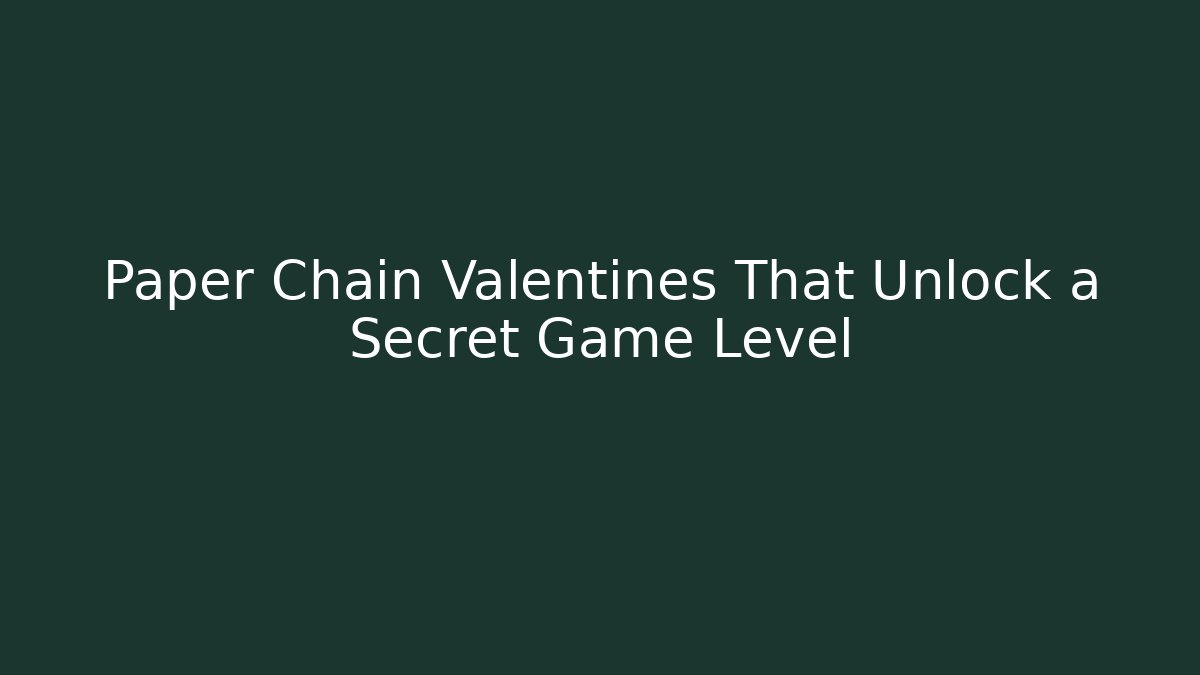 Paper Chain Valentines That Unlock a Secret Game Level