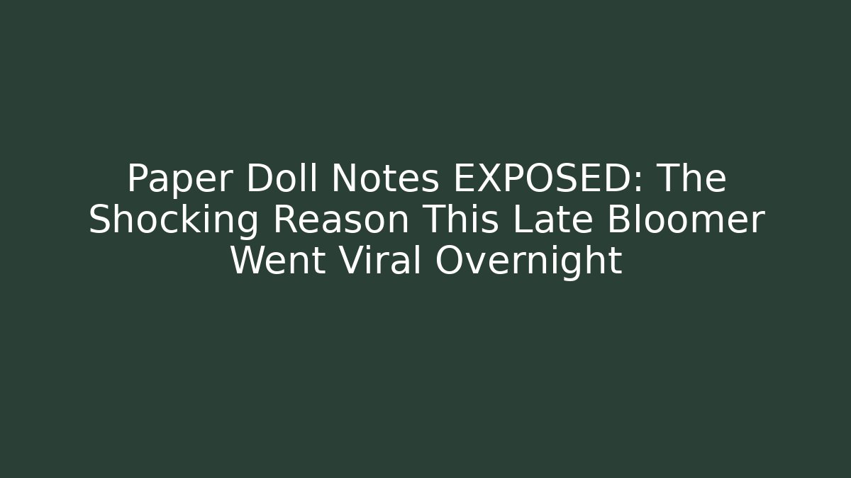 Paper Doll Notes EXPOSED: The Shocking Reason This Late Bloomer Went Viral Overnight