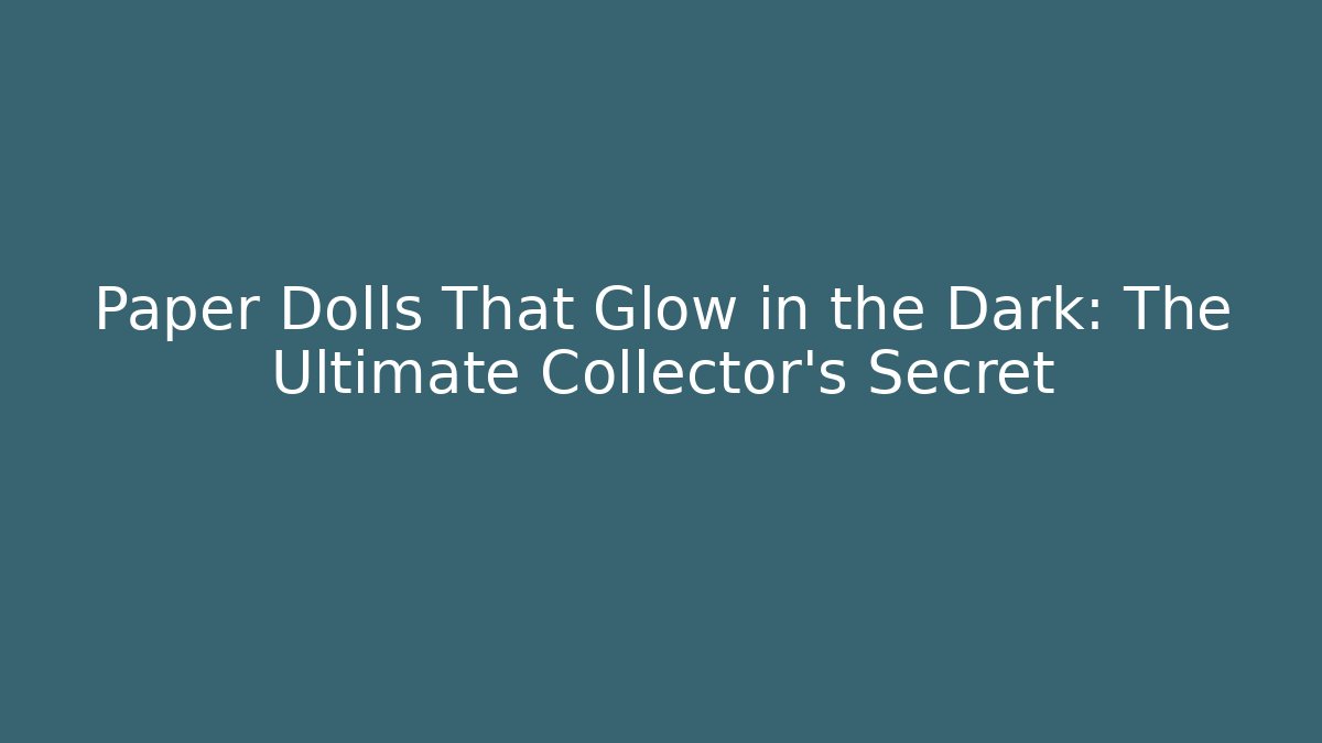Paper Dolls That Glow in the Dark: The Ultimate Collector's Secret - Critter Realm