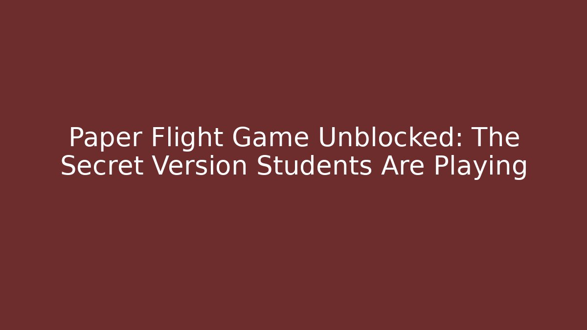 Paper Flight Game Unblocked: The Secret Version Students Are Playing