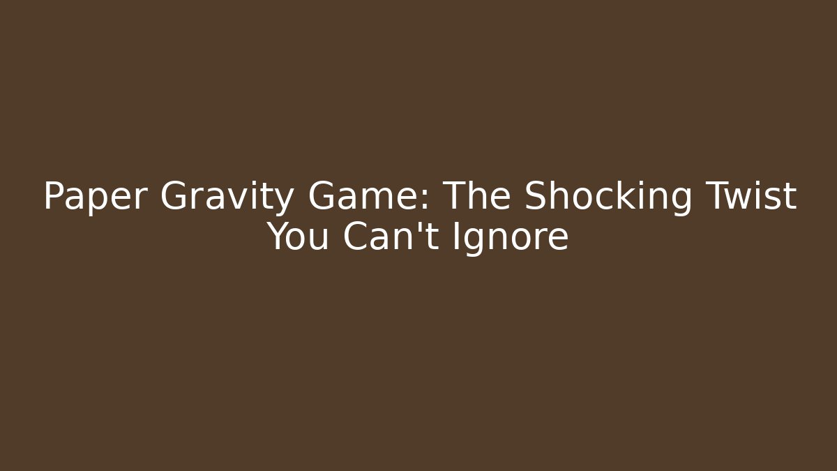 Paper Gravity Game: The Shocking Twist You Can't Ignore
