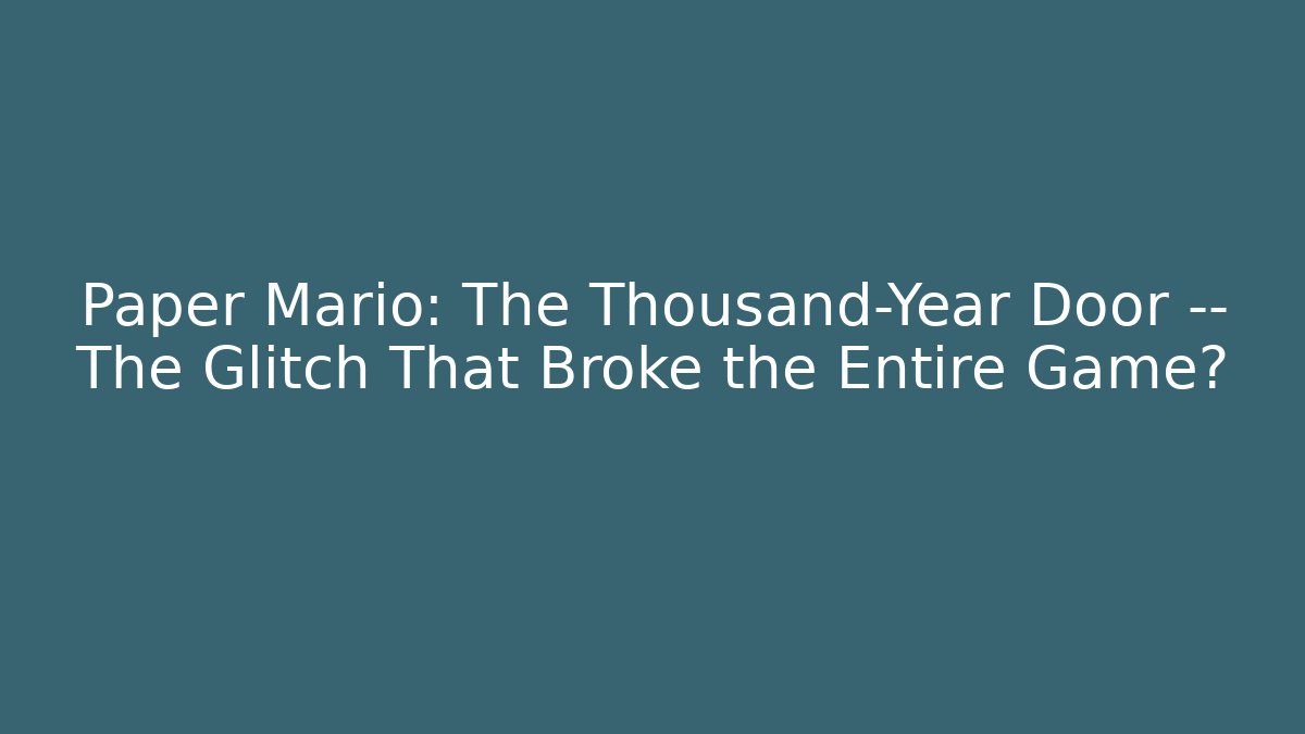 Paper Mario: The Thousand-Year Door — The Glitch That Broke the Entire Game?