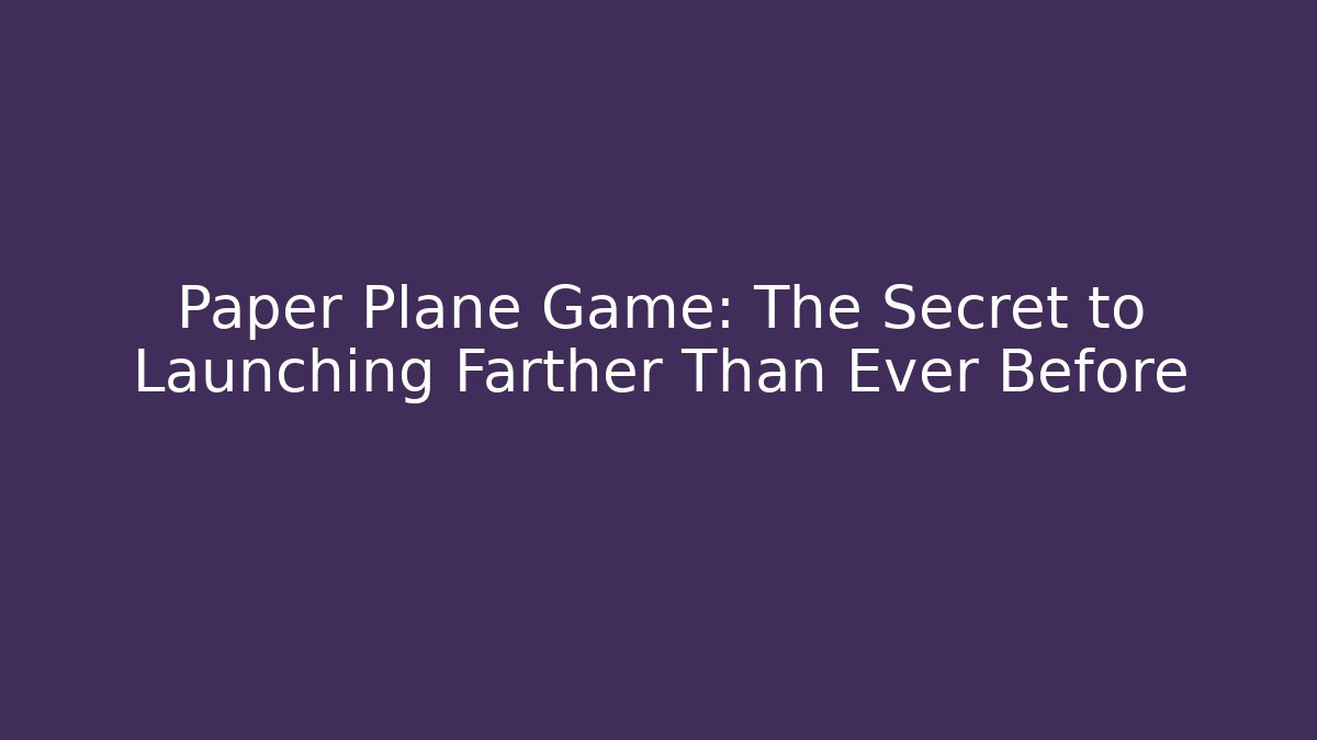 Paper Plane Game: The Secret to Launching Farther Than Ever Before