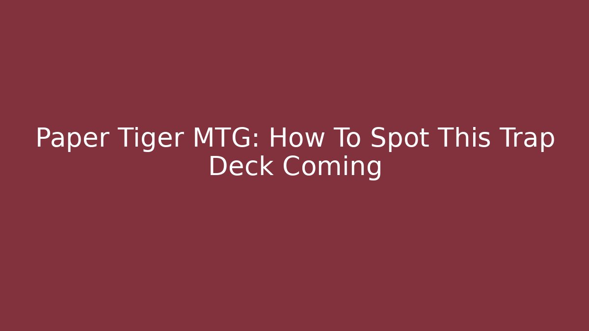 Paper Tiger MTG: How To Spot This Trap Deck Coming - Critter Realm
