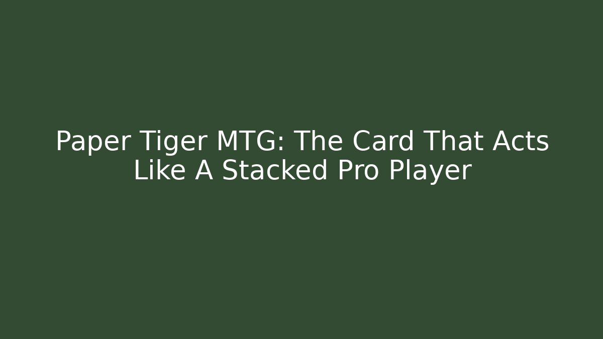 Paper Tiger MTG: The Card That Acts Like A Stacked Pro Player - Critter Realm