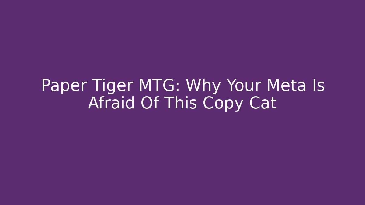 Paper Tiger MTG: Why Your Meta Is Afraid Of This Copy Cat