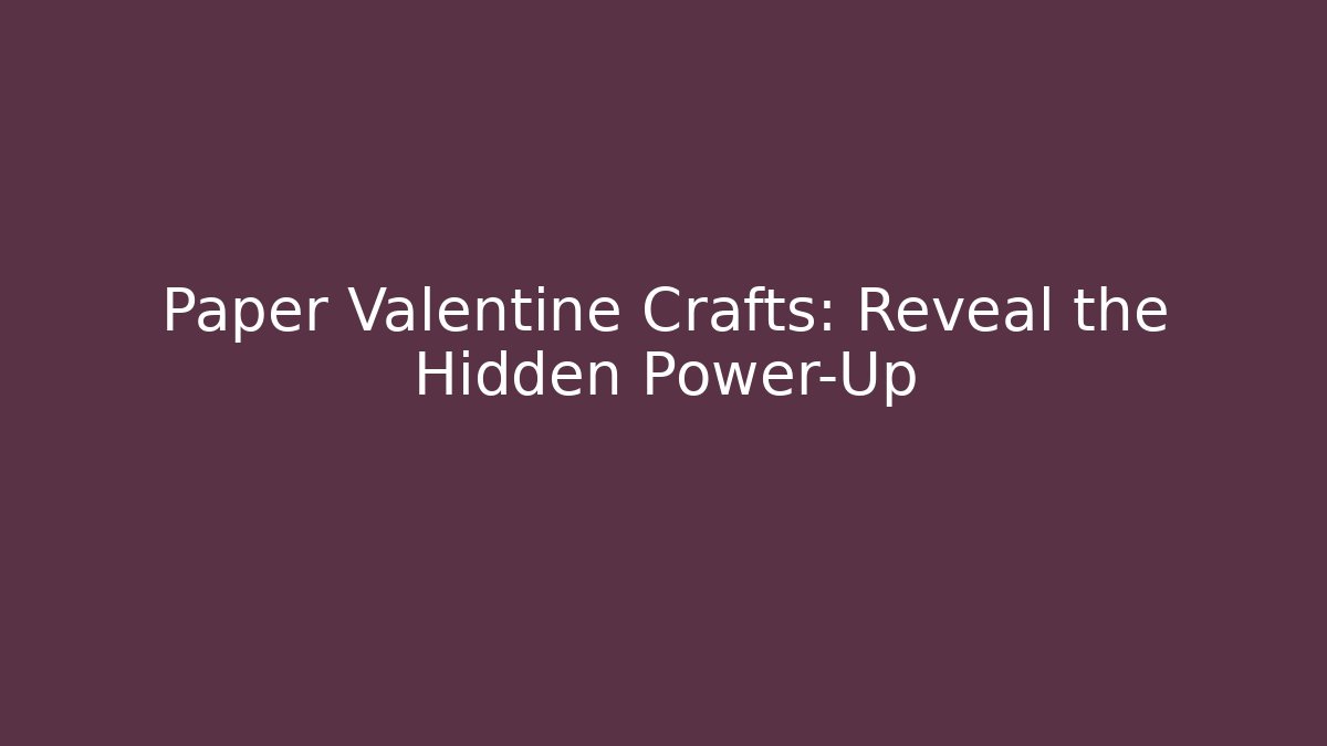 Paper Valentine Crafts: Reveal the Hidden Power-Up