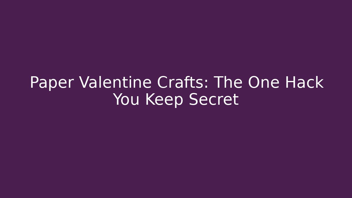 Paper Valentine Crafts: The One Hack You Keep Secret