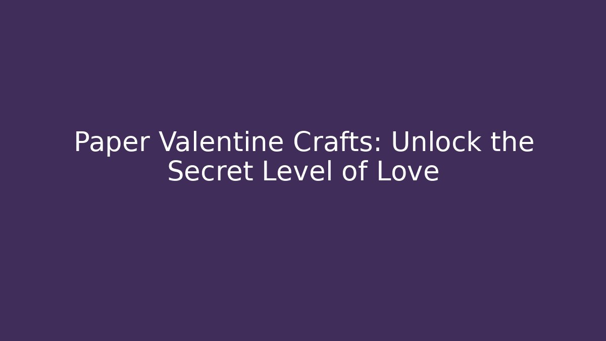 Paper Valentine Crafts: Unlock the Secret Level of Love