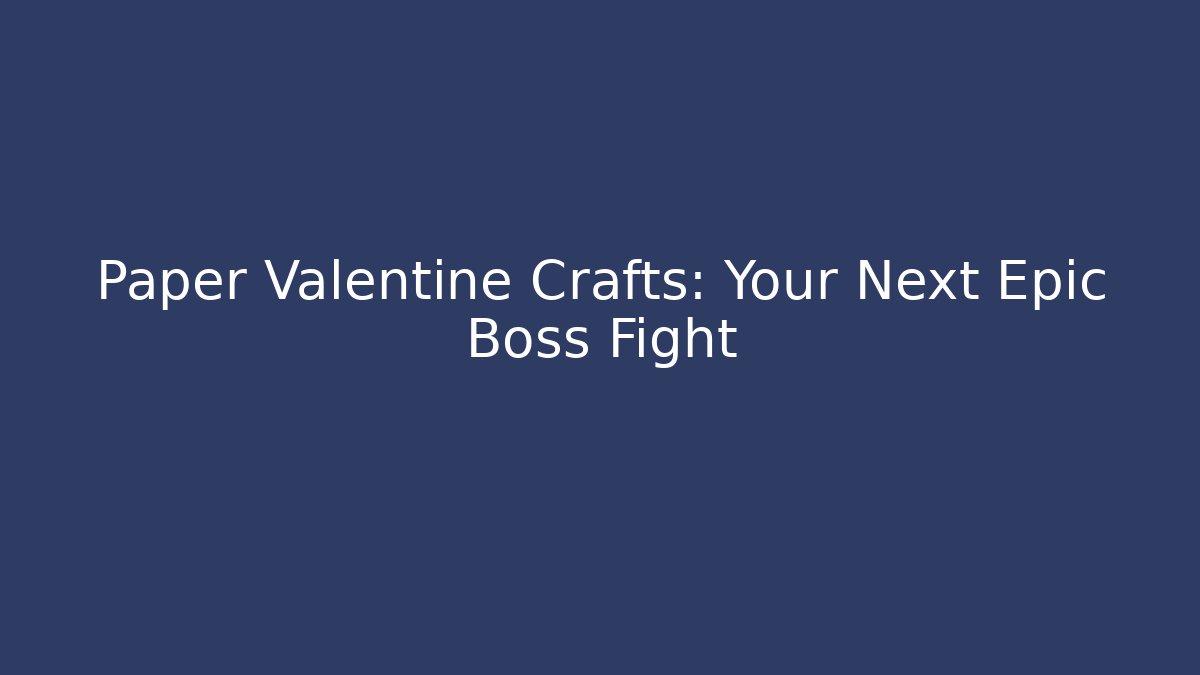 Paper Valentine Crafts: Your Next Epic Boss Fight